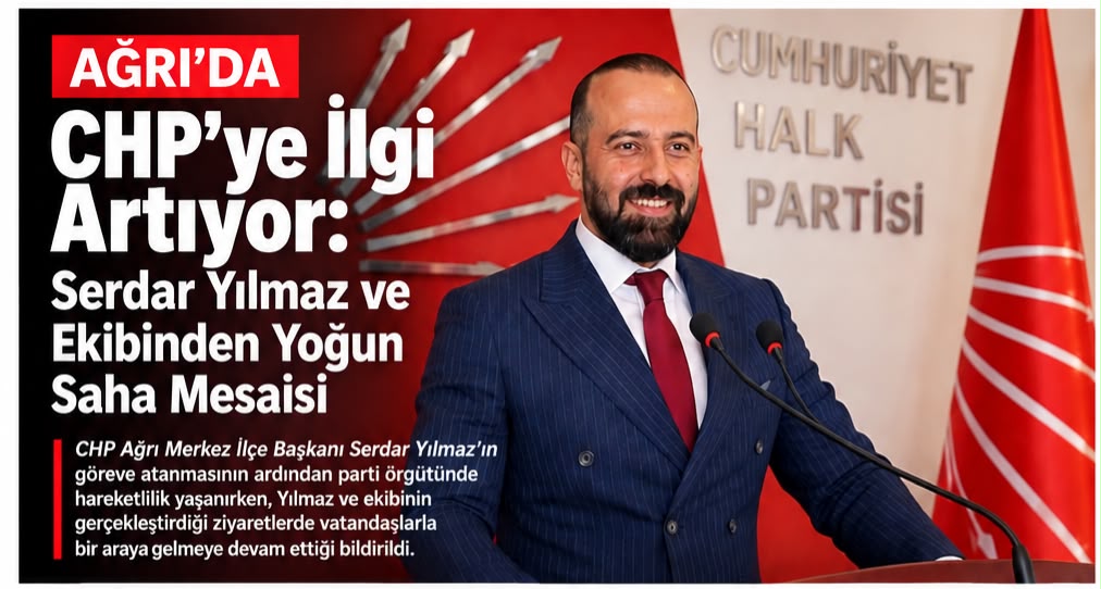CHP Ağrı’da Saha Çalışmaları Hız Kazandı: Serdar Yılmaz ve Ekibi Vatandaşlarla Buluşuyor